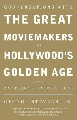 Conversations with the Great Moviemakers of Hollywood's Golden Age at the American Film Institute by Stevens Jr, George