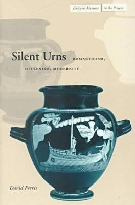Silent Urns: Romanticism, Hellenism, Modernity by Ferris, David