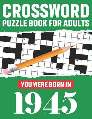 Crossword Puzzle Book For Adults: You Were Born In 1945: Awesome Fun Puzzle Crossword Book With Solutions Containing 80 Large Print Easy To Hard Puzzl by Publication, T. F. Kris McPherson
