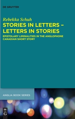 Stories in Letters - Letters in Stories: Epistolary Liminalities in the Anglophone Canadian Short Story by Schuh, Rebekka