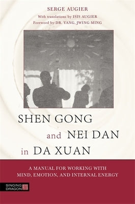Shen Gong and Nei Dan in Da Xuan: A Manual for Working with Mind, Emotion, and Internal Energy by Augier, Serge