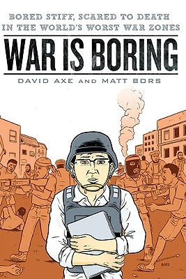 War Is Boring: Bored Stiff, Scared to Death in the World's Worst War Zones by Axe, David