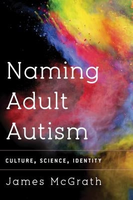 Naming Adult Autism: Culture, Science, Identity by Dr McGrath, James