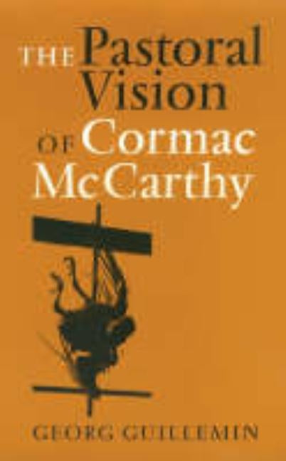 The Pastoral Vision of Cormac McCarthy by Guillemin, Georg
