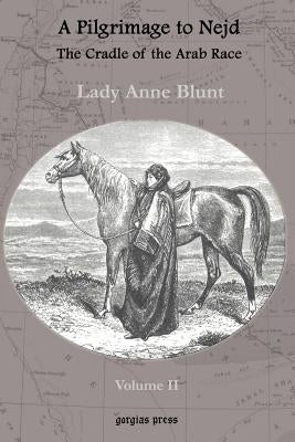 A Pilgrimage to Nejd, the Cradle of the Arab Race, a Visit to the Court of the Arab Emir, and Our Persian Campain (Unabridged Edition, Volume 2) by Blunt, Lady Anne