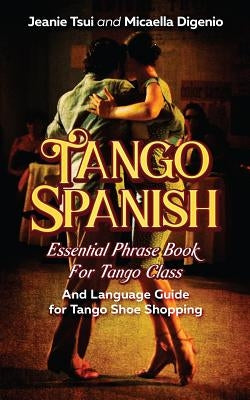 Tango Spanish: Essential Phrase Book for Tango Class (and Language Guide for Tango Shoe Shopping) by Digenio, Micaella
