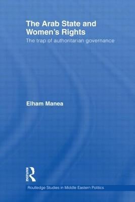 The Arab State and Women's Rights: The Trap of Authoritarian Governance by Manea, Elham