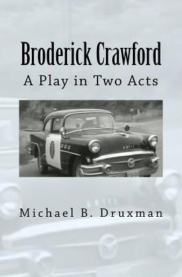 Broderick Crawford: A Play in Two Acts by Druxman, Michael B.