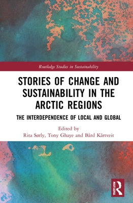 Stories of Change and Sustainability in the Arctic Regions: The Interdependence of Local and Global by Sørly, Rita