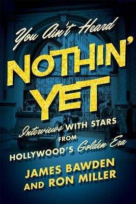 You Ain't Heard Nothin' Yet: Interviews with Stars from Hollywood's Golden Era by Bawden, James