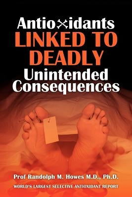 Antioxidants Linked To Deadly Unintended Consequences by Howes MD, Phd Randolph M.