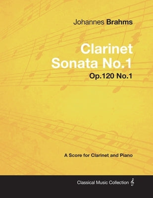 Johannes Brahms - Clarinet Sonata No.1 - Op.120 No.1 - A Score for Clarinet and Piano by Brahms, Johannes
