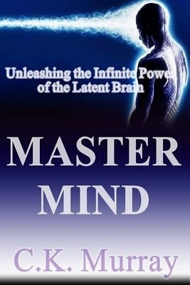 Master Mind: Unleashing the Infinite Power of the Latent Brain by Murray, C. K.