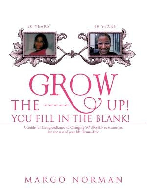 Grow The ------ Up! You Fill In The Blank!: A Guide for Living dedicated to Changing YOURSELF to ensure you live the rest of your life Drama-Free! by Norman, Margo