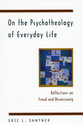 On the Psychotheology of Everyday Life: Reflections on Freud and Rosenzweig by Santner, Eric L.