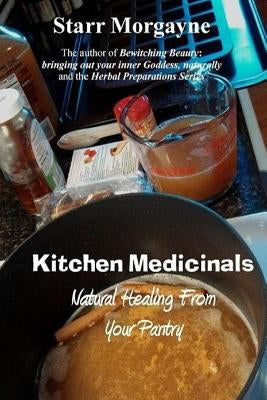 Kitchen Medicinals: Natural Healing From Your Pantry by Morgayne, Starr