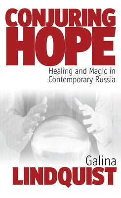 Conjuring Hope: Healing and Magic in Contemporary Russia by Lindquist, Galina