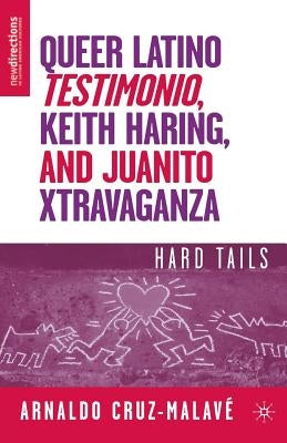 Queer Latino Testimonio, Keith Haring, and Juanito Xtravaganza: Hard Tails by Cruz-Malavé, A.