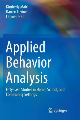 Applied Behavior Analysis: Fifty Case Studies in Home, School, and Community Settings by Maich, Kimberly