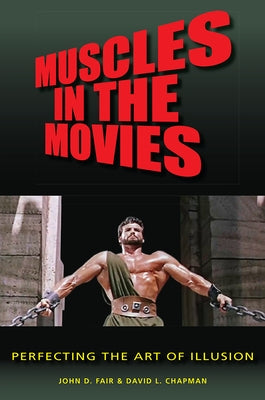 Muscles in the Movies: Perfecting the Art of Illusion by Fair, John D.