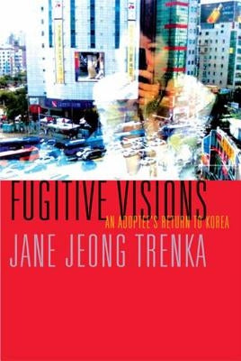 Fugitive Visions: An Adoptee's Return to Korea by Trenka, Jane Jeong