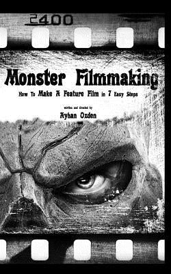 Monster Filmmaking: How to Make a Feature Film In 7 Easy Steps by Ozden, Ayhan