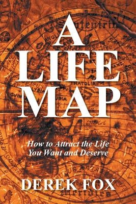 A Life Map: How to Attract the Life You Want and Deserve by Fox, Derek