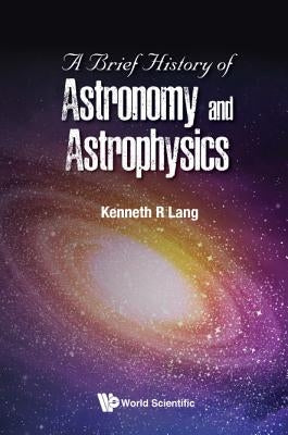 A Brief History of Astronomy and Astrophysics by Lang, Kenneth R.