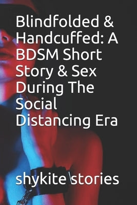 Blindfolded & Handcuffed: A BDSM Short Story & Sex During The Social Distancing Era by Stories, Shykite