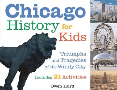 Chicago History for Kids: Triumphs and Tragedies of the Windy City Includes 21 Activities by Hurd, Owen