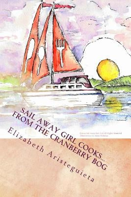 Sail Away Girl Cooks...From the Cranberry Bog: Cranberry Cookbook by Aristeguieta, Elizabeth