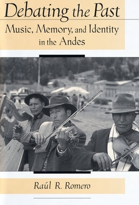 Debating the Past: Music, Memory, and Identity in the Andes by Romero, Raul R.