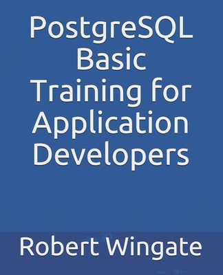 PostgreSQL Basic Training for Application Developers by Wingate, Robert