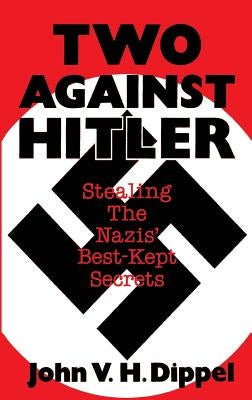 Two Against Hitler: Stealing the Nazis' Best-Kept Secrets by Dippel, John Vh