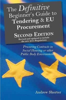 The Definitive Beginner's Guide to Tendering and EU Procurement: Procuring Contracts in Social Housing or other Public Body Environments by Shorter, Andrew