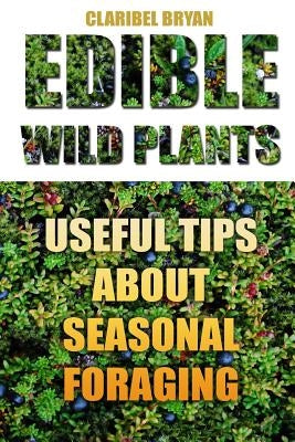 Edible Wild Plants: Useful Tips About Seasonal Foraging by Bryan, Claribel