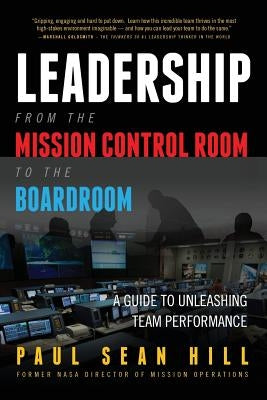 Leadership from the Mission Control Room to the Boardroom: A Guide to Unleashing Team Performance by Hill, Paul