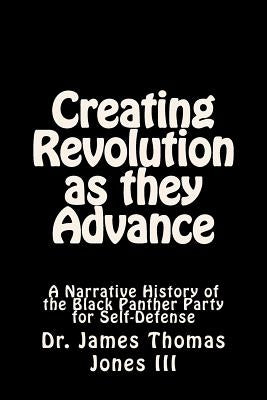 Creating Revolution as they Advance: A Narrative History of the Black Panther Party for Self-Defense by Jones III, James Thomas