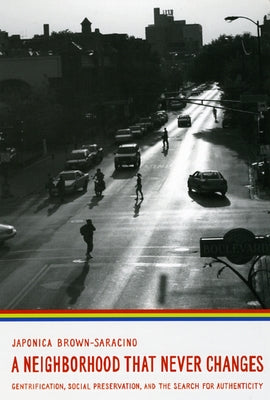 A Neighborhood That Never Changes: Gentrification, Social Preservation, and the Search for Authenticity by Brown-Saracino, Japonica