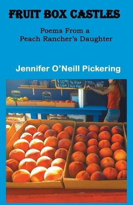Fruit Box Castles: Poems From a Peach Rancher's Daughter by Pickering, Jennifer O'Neill