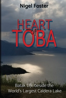 Heart of Toba: Batak Life beside the World's Largest Caldera Lake by Foster, Nigel