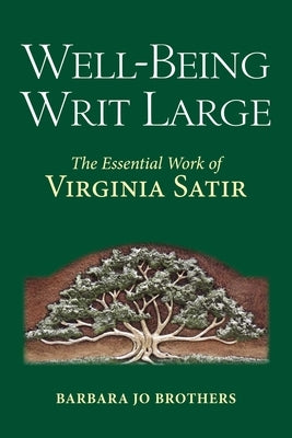 Well-Being Writ Large: The Essential Work of Virginia Satir by Brothers, Barbara Jo
