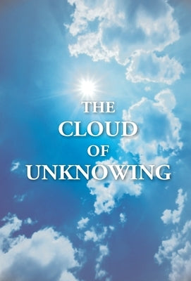The Cloud Of Unknowing: A Book Of Contemplation The Which Is Called The Cloud Of Unknowing, In The Which A Soul Is Oned With God by , Edited From the British Museum Ha