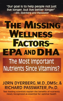 The Missing Wellness Factors: EPA and Dha: The Most Important Nutrients Since Vitamins? by Dyerberg, Jorn