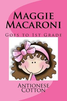 Maggie Macaroni Goes to First Grade by Cotton, Antionese
