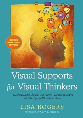 Visual Supports for Visual Thinkers: Practical Ideas for Students with Autism Spectrum Disorders and Other Special Educational Needs by Rogers, Lisa