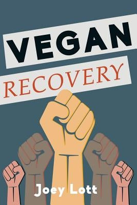 Vegan Recovery: How to Ditch the Dogma That Has Misled You and Free Yourself to Be Healthy and Happy by Lott, Joey