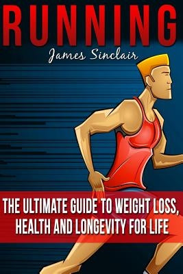 Running: Everything You Need To Know About Running From Beginner To Expert by Sinclair, James