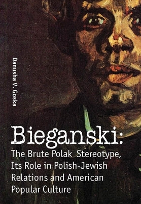 Bieganski: The Brute Polak Stereotype in Polish-Jewish Relations and American Popular Culture by Goska, Danusha V.