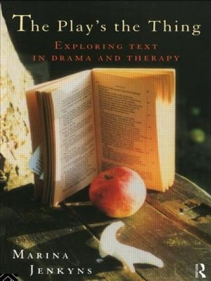 The Play's the Thing: Exploring Text in Drama and Therapy by Jenkyns, Marina